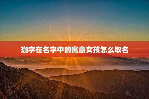 珈字在名字中的寓意女孩怎么取名