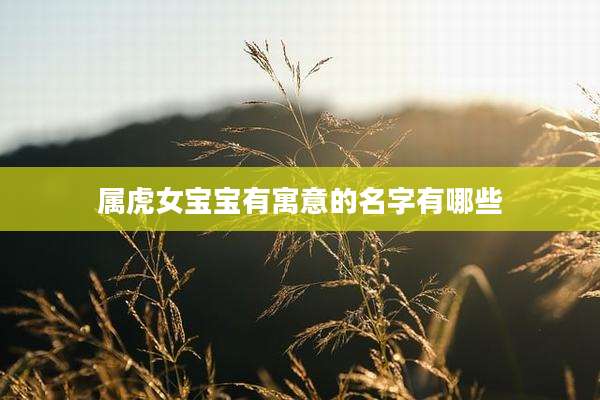 属虎女宝宝有寓意的名字有哪些