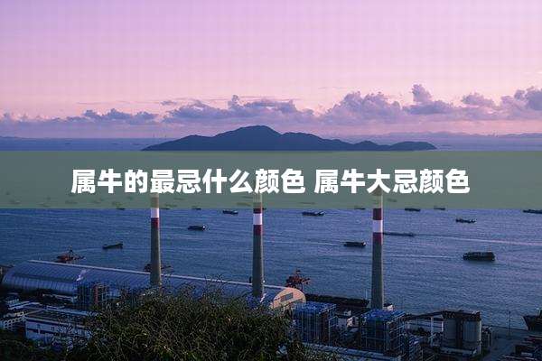 属牛的最忌什么颜色 属牛大忌颜色
