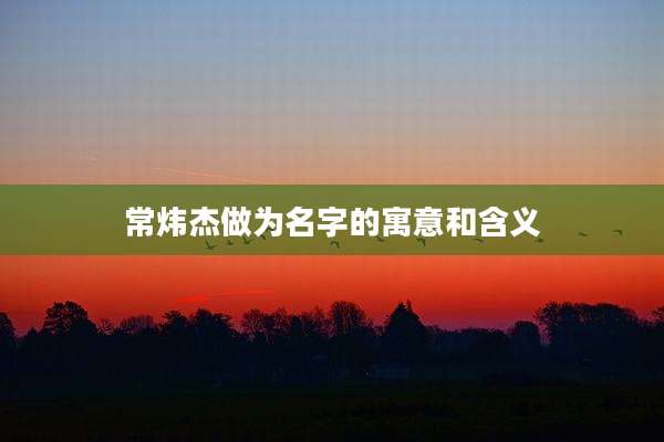 常炜杰做为名字的寓意和含义