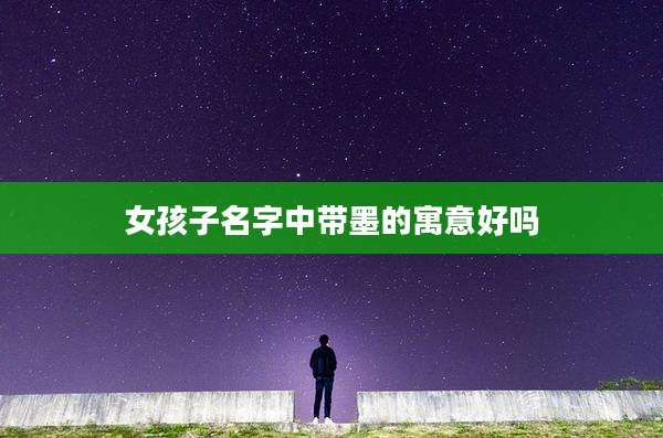 女孩子名字中带墨的寓意好吗
