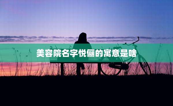 美容院名字悦俪的寓意是啥