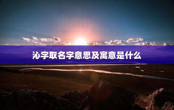 沁字取名字意思及寓意是什么