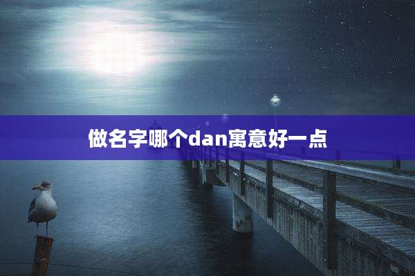 做名字哪个dan寓意好一点