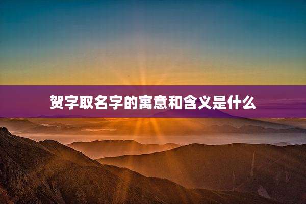 贺字取名字的寓意和含义是什么