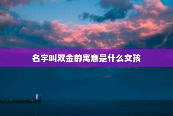 名字叫双金的寓意是什么女孩