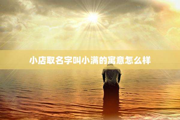 小店取名字叫小满的寓意怎么样