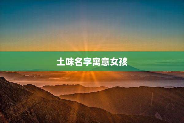 土味名字寓意女孩