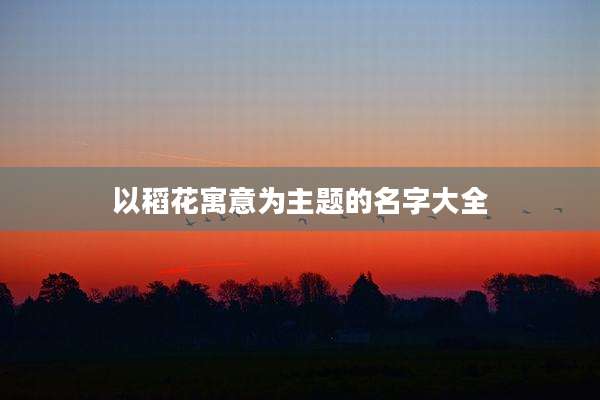 以稻花寓意为主题的名字大全