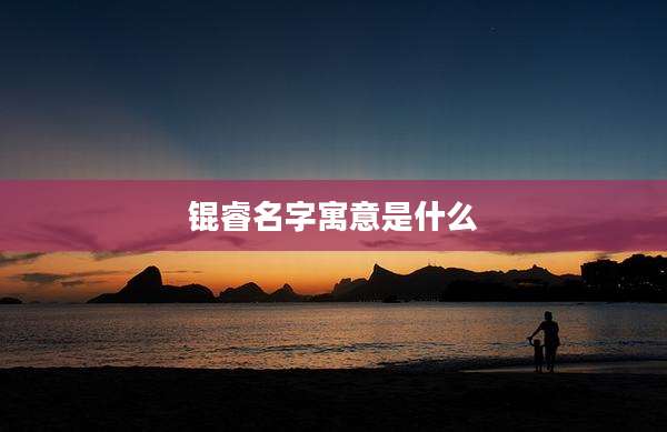 锟睿名字寓意是什么