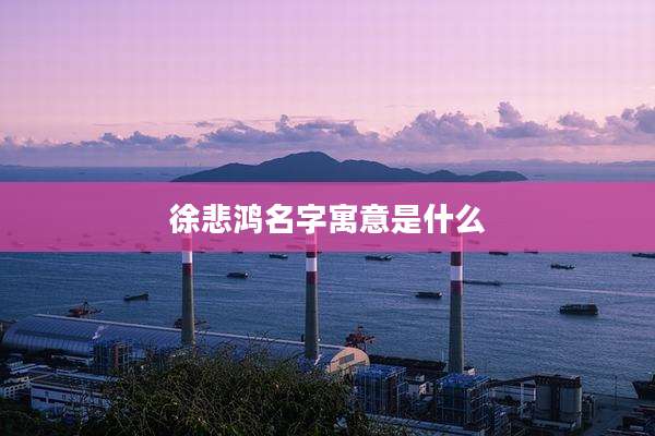 徐悲鸿名字寓意是什么