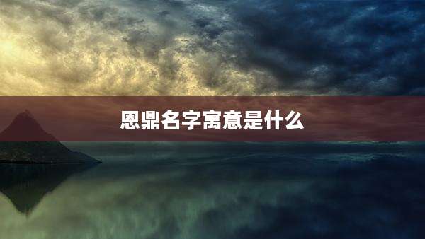 恩鼎名字寓意是什么