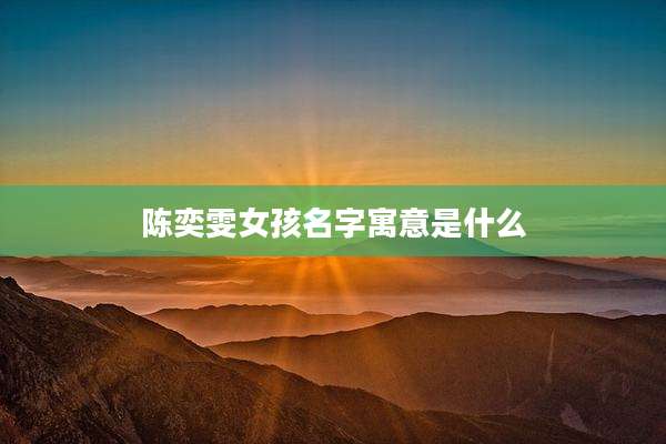 陈奕雯女孩名字寓意是什么