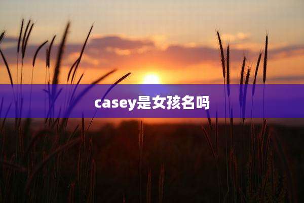 casey是女孩名吗