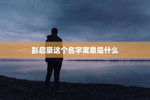 彭启豪这个名字寓意是什么