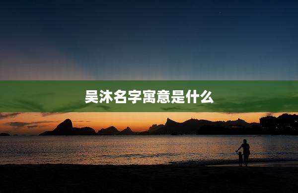 吴沐名字寓意是什么