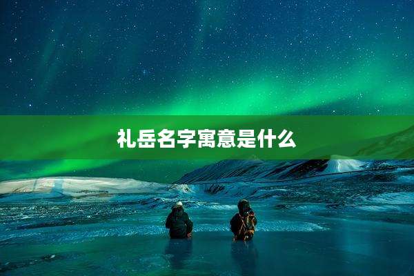 礼岳名字寓意是什么
