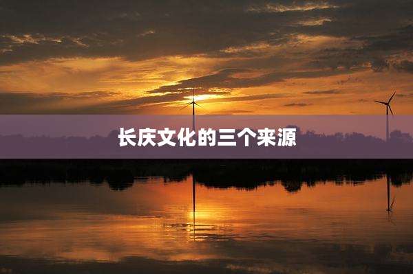 长庆文化的三个来源