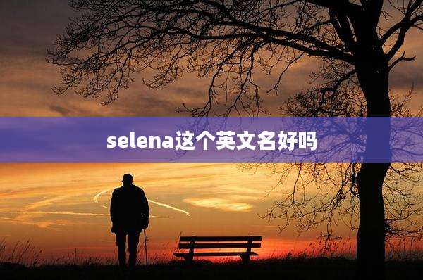 selena这个英文名好吗