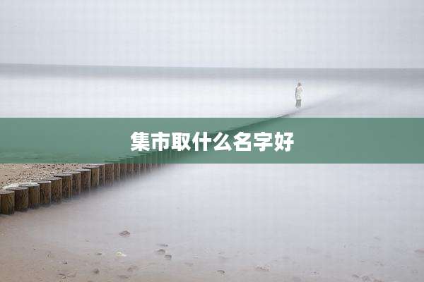 集市取什么名字好