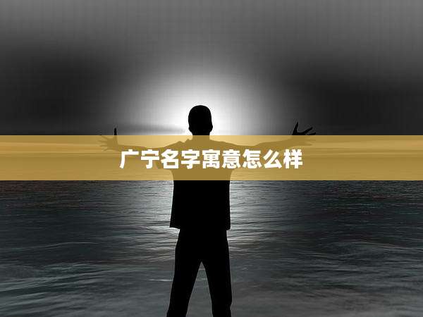 广宁名字寓意怎么样