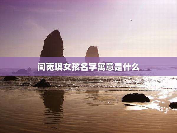 闫菀琪女孩名字寓意是什么