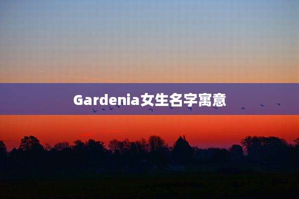 Gardenia女生名字寓意