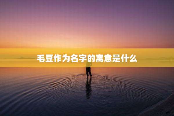 毛豆作为名字的寓意是什么