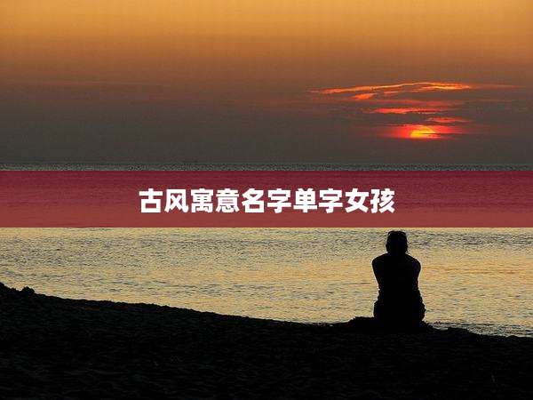 古风寓意名字单字女孩