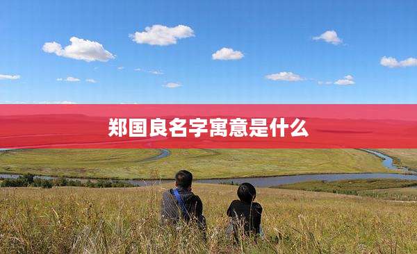 郑国良名字寓意是什么
