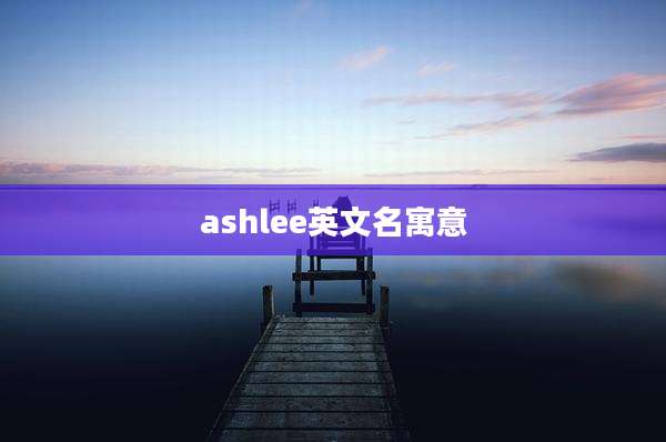 ashlee英文名寓意