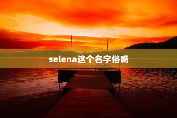 selena这个名字俗吗