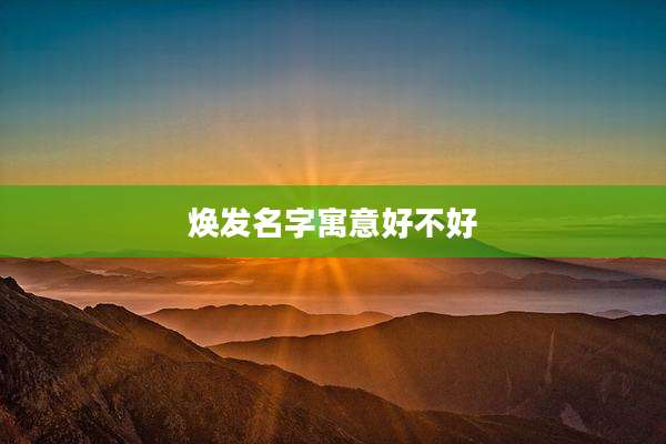 焕发名字寓意好不好
