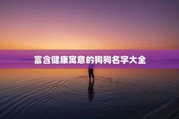 富含健康寓意的狗狗名字大全