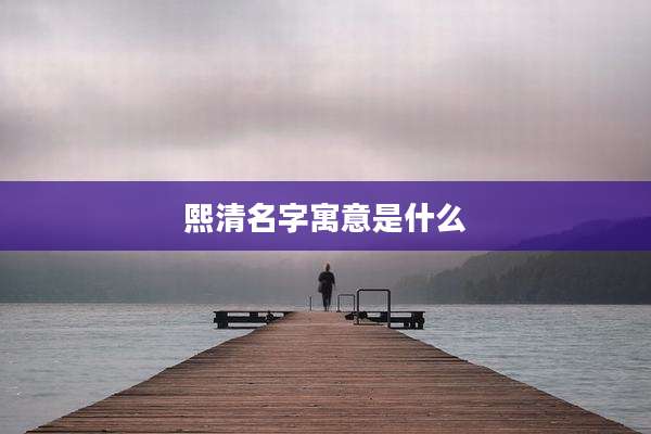 熙清名字寓意是什么