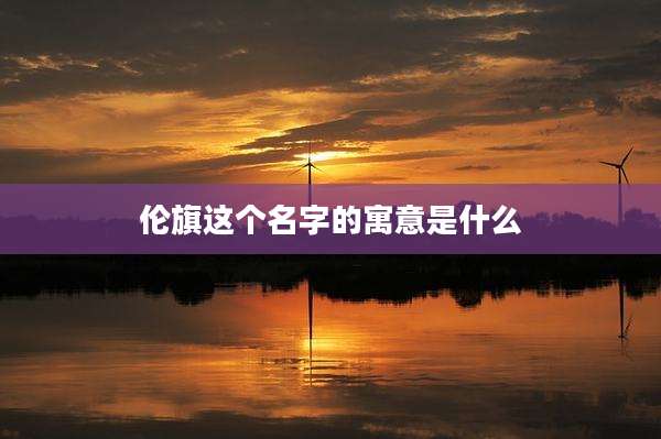 伦旗这个名字的寓意是什么