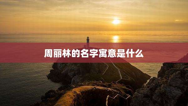 周丽林的名字寓意是什么
