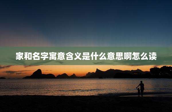 家和名字寓意含义是什么意思啊怎么读