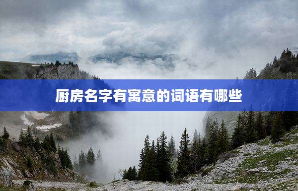 厨房名字有寓意的词语有哪些