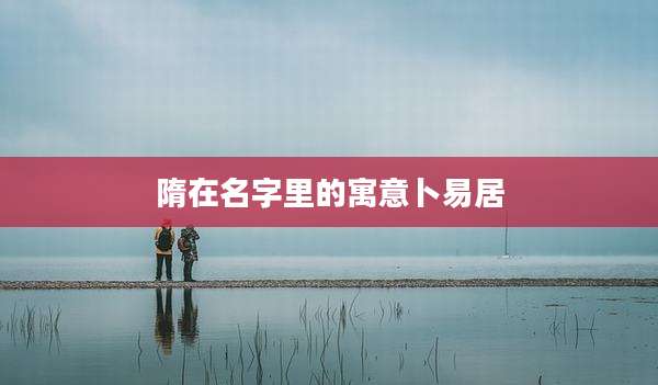 隋在名字里的寓意卜易居