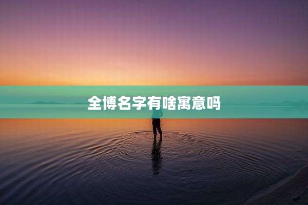 全博名字有啥寓意吗