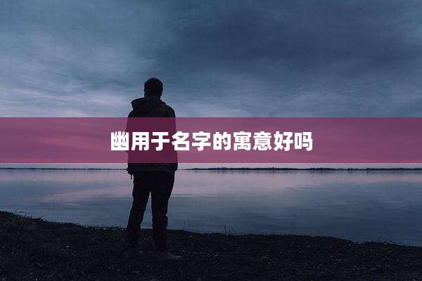 幽用于名字的寓意好吗