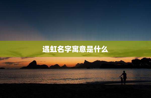 遇虹名字寓意是什么