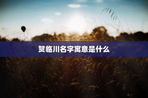 贺临川名字寓意是什么