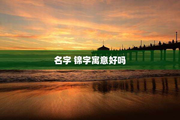 名字 锦字寓意好吗