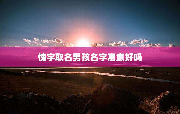 愧字取名男孩名字寓意好吗