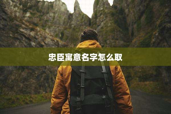 忠臣寓意名字怎么取