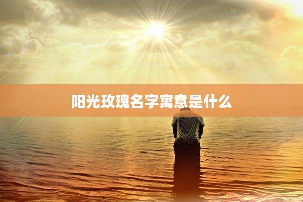 阳光玫瑰名字寓意是什么