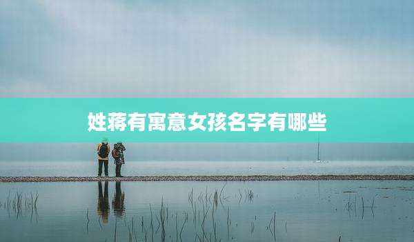 姓蒋有寓意女孩名字有哪些