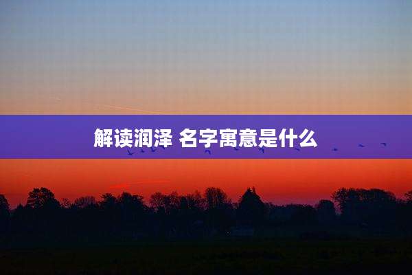 解读润泽 名字寓意是什么